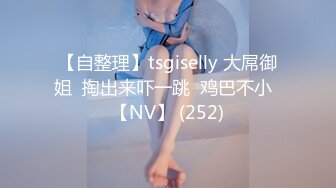 【自整理】tsgiselly 大屌御姐  掏出来吓一跳  鸡巴不小  【NV】 (252)