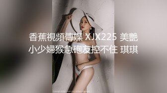 香蕉視頻傳媒 XJX225 美艷小少婦猴急砲友控不住 琪琪