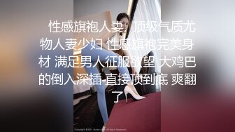 ✿性感旗袍人妻✿顶级气质尤物人妻少妇 性感旗袍完美身材 满足男人征服欲望 大鸡巴的倒入深插 直接顶到底 爽翻了