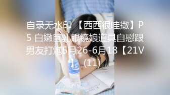 自录无水印 【西西很哇撒】P5 白嫩巨乳眼镜娘道具自慰跟男友打炮5月26-6月18【21V】  (11)