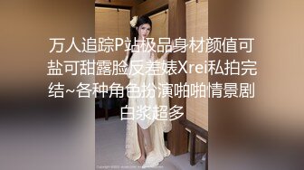 万人追踪P站极品身材颜值可盐可甜露脸反差婊Xrei私拍完结~各种角色扮演啪啪情景剧白浆超多