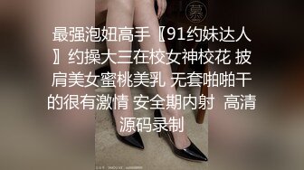 最强泡妞高手〖91约妹达人〗约操大三在校女神校花 披肩美女蜜桃美乳 无套啪啪干的很有激情 安全期内射  高清源码录制