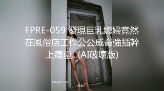 FPRE-059 發現巨乳媳婦竟然在風俗店工作公公威脅強插幹上癮還...(AI破壞版)