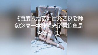 《百度云泄密》冒充艺校老师忽悠高一学妹脱光了看鲍鱼是否处女 (1)