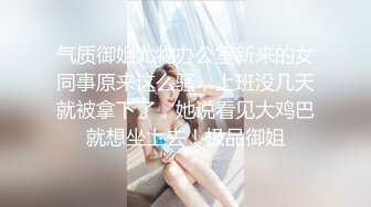 气质御姐尤物办公室新来的女同事原来这么骚，上班没几天就被拿下了，她说看见大鸡巴就想坐上去！极品御姐