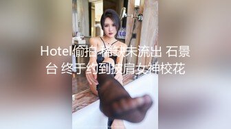 Hotel偷拍 稀缺未流出 石景台 终于约到披肩女神校花