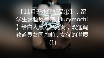 【11月无水印新品①】，留学生露脸反差婊【lucymochi】给白人黑人当狗肏，双通调教道具女同啪啪，女优的潜质 (1)