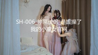 SH-006_神屌俠侶_是誰操了我的小龍女官网