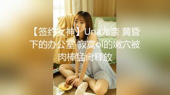 【签约女神】Una尤奈 黄昏下的办公室 寂寞ol的嫩穴被肉棒猛肏释放