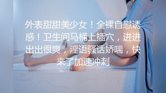 外表甜甜美少女！全裸自慰诱惑！卫生间马桶上插穴，进进出出很爽，淫语骚话娇喘，快来了加速冲刺