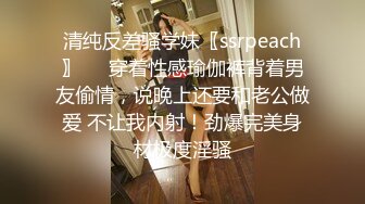 清纯反差骚学妹〖ssrpeach〗❤️穿着性感瑜伽裤背着男友偷情，说晚上还要和老公做爱 不让我内射！劲爆完美身材极度淫骚