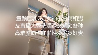  童颜巨乳G奶女神小萱啊和男友直播大秀洗澡诱惑解锁各种高难度动作啪啪性爱好爽好爽