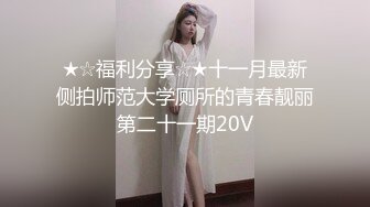 ★☆福利分享☆★十一月最新侧拍师范大学厕所的青春靓丽第二十一期20V