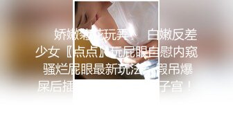 ❤️娇嫩菊花玩弄❤️白嫩反差少女〖点点〗玩屁眼自慰内窥 骚烂屁眼最新玩法，假吊爆屎后插b然后扩阴器看子宫！