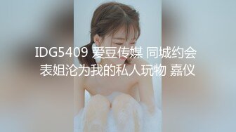 IDG5409 爱豆传媒 同城约会 表姐沦为我的私人玩物 嘉仪