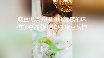 麻豆传媒 DHT-03 淫荡的床位争夺战 换淫欲约 麻豆女神蜜苏