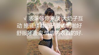 ❤️√ 表妹等你来战 大奶子互动 撩骚揉着奶子激情啪啪好舒服好骚浪.情趣内衣真的好.