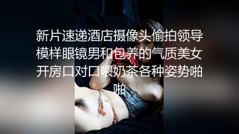 新片速递酒店摄像头偷拍领导模样眼镜男和包养的气质美女开房口对口喂奶茶各种姿势啪啪