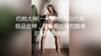 约啪大神[一杆钢枪]专业约啪极品女神，两个黑丝母狗撅着屁股等着被操