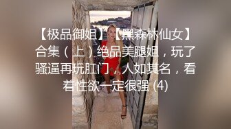 【极品御姐】【黑森林仙女】合集（上）绝品美腿姐，玩了骚逼再玩肛门，人如其名，看着性欲一定很强 (4)