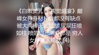 《白嫩美乳❤️视觉盛宴》巅峰女神身材和脸都没有缺点 被大肉棒无套猛怼 尿尿狂喷如柱 喷的自己满身都是 穷人女神富人精盆 (4)