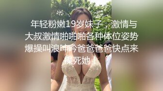   年轻粉嫩19岁妹子，激情与大叔激情啪啪啪各种体位姿势爆操叫浪呻吟爸爸爸爸快点来操死她！