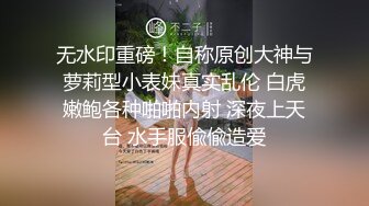 无水印重磅！自称原创大神与萝莉型小表妹真实乱伦 白虎嫩鲍各种啪啪内射 深夜上天台 水手服偸偸造爱