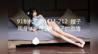 91制片厂 91CM-212  嫂子用身体来报答小叔子的恩情