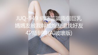 JUQ-949 網路認識兩個巨乳媽媽友被我幹成炮友還找好友4P插到爽(AI破壞版)