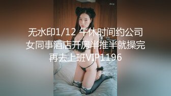 无水印1/12 午休时间约公司女同事酒店开房半推半就操完再去上班VIP1196