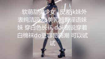 ✿软萌甜美少女✿反差jk妹外表纯洁可爱 美乳翘臀淫语妹妹 穿白色长袜 doi 据说穿着白棉袜do更容易高潮 可以试试