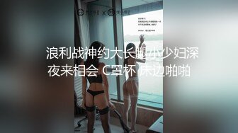   浪利战神约大长腿小少妇深夜来相会 C罩杯 床边啪啪