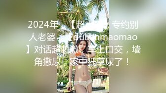 2024年，【超重磅】专约别人老婆，【dulianmaomao】对话超刺激，车上口交，墙角撒尿，家中狂草尿了！