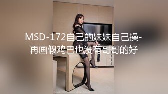 MSD-172自己的妹妹自己操-再画假鸡巴也没有哥哥的好