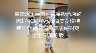 臺灣炮王宇宙列車星級酒店約炮174CM極品顏值美女模特茱莉亞 跪舔口爆嘴裏絕對爽歪歪 高清原版