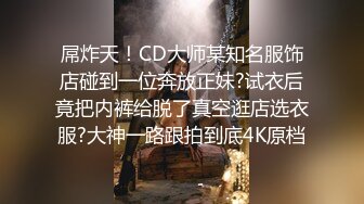 屌炸天！CD大师某知名服饰店碰到一位奔放正妹?试衣后竟把内裤给脱了真空逛店选衣服?大神一路跟拍到底4K原档