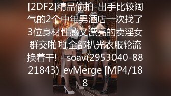 [2DF2]精品偷拍-出手比较阔气的2个中年男酒店一次找了3位身材性感又漂亮的卖淫女群交啪啪,全部扒光衣服轮流换着干! - soav(2953040-8821843)_evMerge [MP4/188