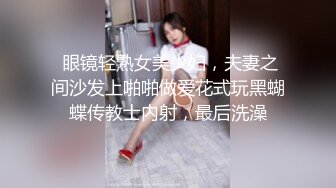  眼镜轻熟女美少妇，夫妻之间沙发上啪啪做爱花式玩黑蝴蝶传教士内射，最后洗澡