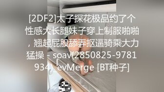 [2DF2]太子探花极品约了个性感大长腿妹子穿上制服啪啪，翘起屁股舔弄抠逼骑乘大力猛操 - soav(2850825-9781934)_evMerge [BT种子]