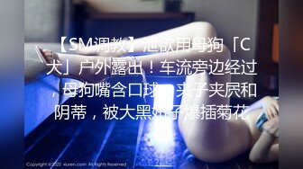 【SM调教】泄欲用母狗「C犬」户外露出！车流旁边经过，母狗嘴含口球，夹子夹屄和阴蒂，被大黑妞子爆插菊花