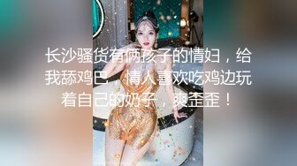 长沙骚货有俩孩子的情妇，给我舔鸡巴，情人喜欢吃鸡边玩着自己的奶子，爽歪歪！