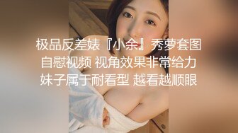 极品反差婊『小余』秀萝套图 自慰视频 视角效果非常给力 妹子属于耐看型 越看越顺眼