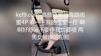 kcf9.com-高颜值黑丝高跟闺蜜4P 看一下我的三室一厅 啊啊好舒服不要停我也要喷 两美女被操的粉鲍