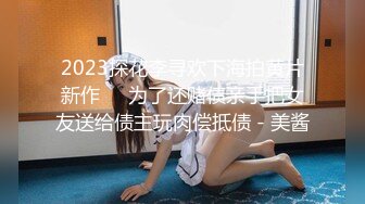 2023探花李寻欢下海拍黄片新作❤️为了还赌债亲手把女友送给债主玩肉偿抵债 - 美酱