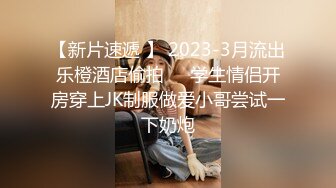 【新片速遞 】 2023-3月流出乐橙酒店偷拍❤️学生情侣开房穿上JK制服做爱小哥尝试一下奶炮