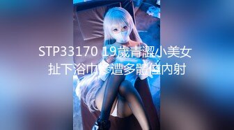 STP33170 19歲青澀小美女 扯下浴巾慘遭多體位內射