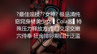 ?最佳淫技??女神? 极品清纯窈窕身材美少女 ▌Cola酱▌特殊压力释放方式 口交足交嫩穴侍奉 狂肏排卵期白汁泛滥