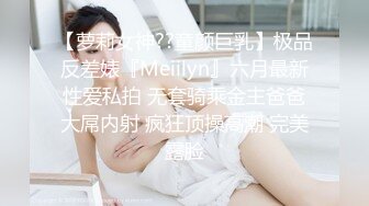 【萝莉女神??童颜巨乳】极品反差婊『Meiilyn』六月最新性爱私拍 无套骑乘金主爸爸大屌内射 疯狂顶操高潮 完美露脸