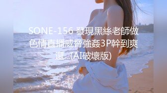 SONE-156 發現黑絲老師做色情直播威脅強姦3P幹到爽還...(AI破壞版)