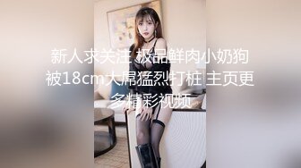 新人求关注 极品鲜肉小奶狗被18cm大屌猛烈打桩 主页更多精彩视频